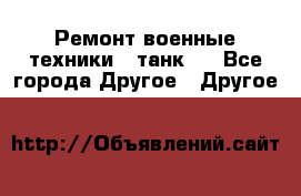 Ремонт военные техники ( танк)  - Все города Другое » Другое   